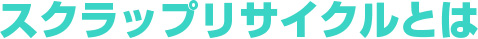 スクラップリサイクルとは